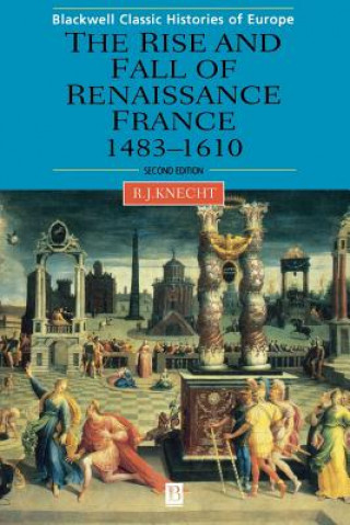 Könyv Rise and Fall of Renaissance France 1483-1610 Second Edition R. J. Knecht