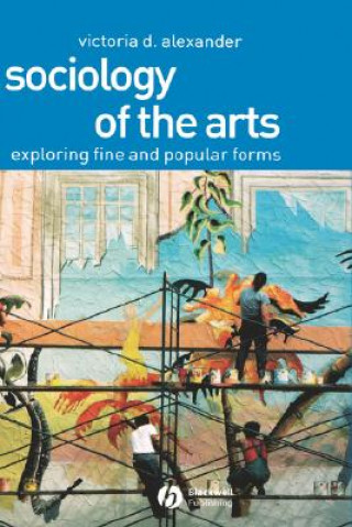 Kniha Sociology of the Arts - Exploring Fine and Popular  Forms Victoria D. Alexander