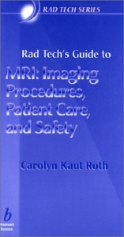 Carte Rad Tech's Guide to MRI - Imaging Procedures, Patient Care and Safety Carolyn Kaut Roth