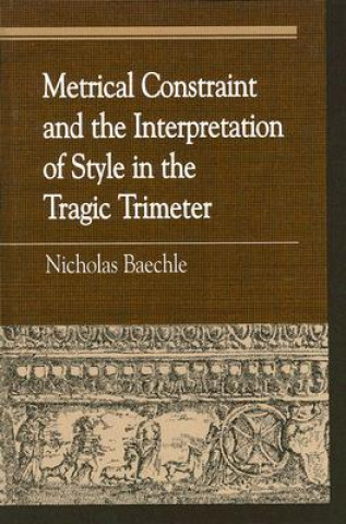 Kniha Metrical Constraint and the Interpretation of Style in the Tragic Trimeter Nicholas Baechle