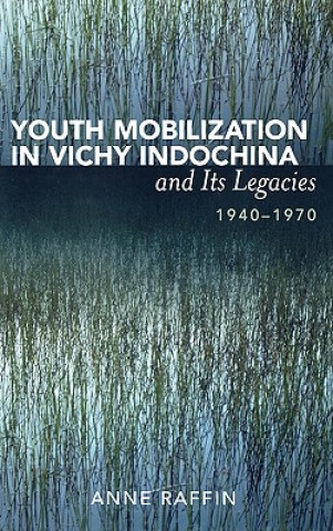 Knjiga Youth Mobilization in Vichy Indochina and Its Legacies, 1940 to 1970 Anne Raffin