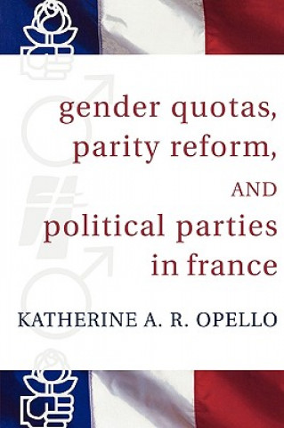 Könyv Gender Quotas, Parity Reform, and Political Parties in France Katherine A.R. Opello