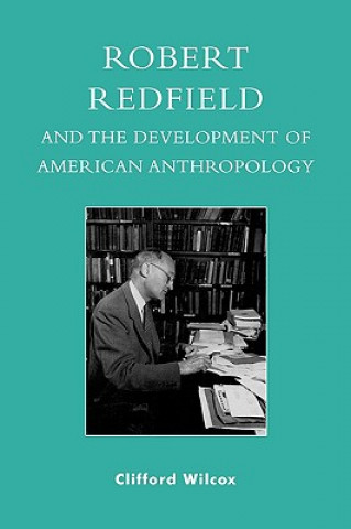 Kniha Robert Redfield and the Development of American Anthropology Clifford M. Wilcox