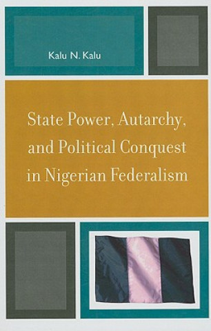 Kniha State Power, Autarchy, and Political Conquest in Nigerian Federalism Kalu Ndukwe Kalu