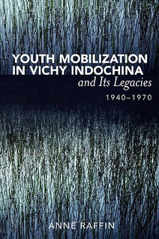 Knjiga Youth Mobilization in Vichy Indochina and Its Legacies, 1940 to 1970 Anne Raffin