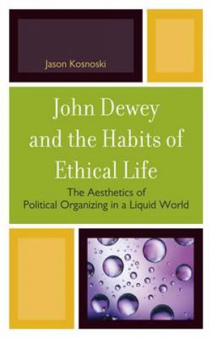 Kniha John Dewey and the Habits of Ethical Life Jason Kosnoski