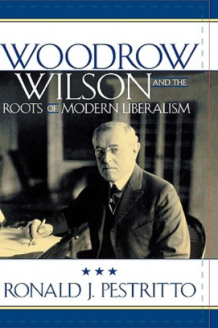 Carte Woodrow Wilson and the Roots of Modern Liberalism Ronald J. Pestritto