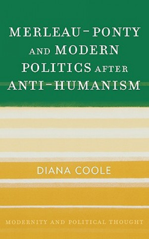 Carte Merleau-Ponty and Modern Politics After Anti-Humanism Diana H. Coole