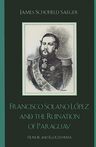Carte Francisco Solano Lopez and the Ruination of Paraguay James Schofield Saeger