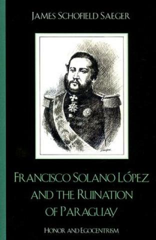 Carte Francisco Solano Lopez and the Ruination of Paraguay James Schofield Saeger