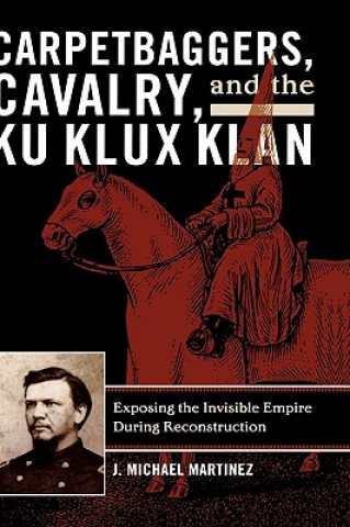 Könyv Carpetbaggers, Cavalry, and the Ku Klux Klan J. Michael Martinez