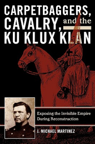 Kniha Carpetbaggers, Cavalry, and the Ku Klux Klan J. Michael Martinez