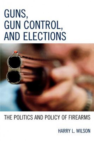 Könyv Guns, Gun Control, and Elections Harry L. Wilson