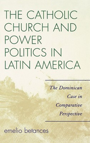 Könyv Catholic Church and Power Politics in Latin America Emelio Betances