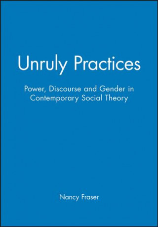 Book Unruly Practices - Power, Discourse and Gender in Contemporary Social Theory Nancy Fraser