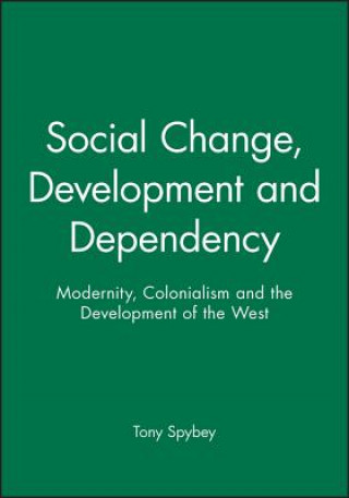 Kniha Social Change, Development and Dependency - Modernity, Colonialism and the Development of the West Tony Spybey