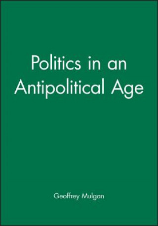 Könyv Politics in an Antipolitical Age Geoffrey Mulgan