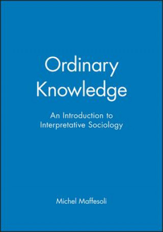 Carte Ordinary Knowledge - An Introduction to Interpretative Sociology Michel Maffesoli