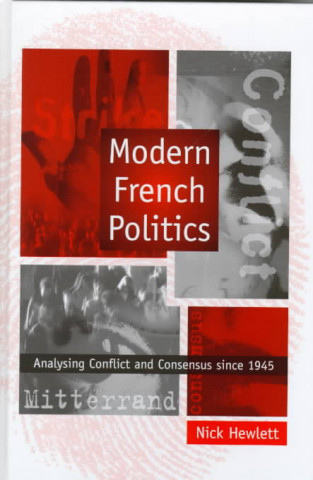 Könyv Modern French Politics - Analysing Conflict and Consensus Since 1945 Nick Hewlett