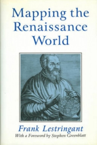 Carte Mapping the Renaissance World - The Geographical Imagination in the Age of Discovery Frank Lestringant