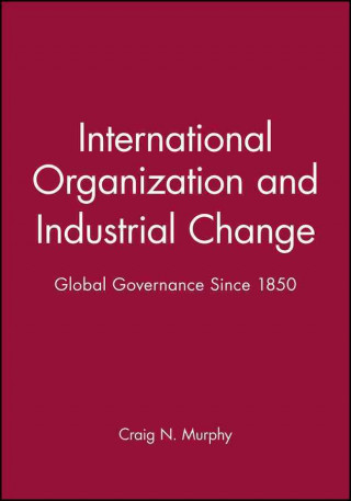 Książka International Organization and Industrial Change Global Governance Since 1850 Craig N. Murphy