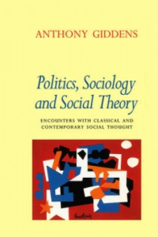 Carte Politics, Sociology and Social Theory - Encounters  with Classical and Contemporary Social Thought Anthony Giddens