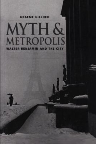 Carte Myth and Metropolis: Walter Bemjamin and the City Graeme Gilloch