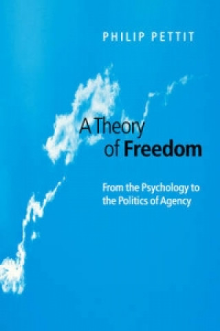 Kniha Theory of Freedom - From the Psychology to the Politics of Agency Philip Pettit
