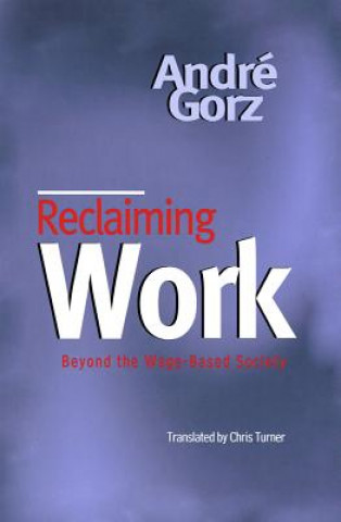 Könyv Reclaiming Work - Beyond the Wage-Based Society Andre Gorz