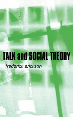 Βιβλίο Talk and Social Theory - Ecologies of Speaking and  Listening in Everyday Life Frederick Erickson