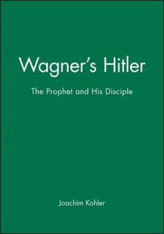 Könyv Wagner's Hitler - The Prophet and his Disciple Joachim Kohler