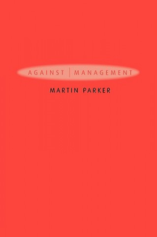 Kniha Against Management - Organization in the Age of Managerialism Martin Parker
