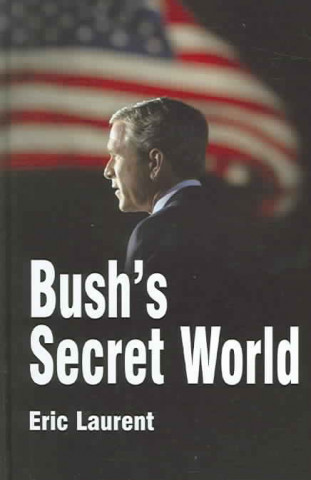Kniha Bush's Secret World: Religion, Big Business and Hidden Networks Eric Laurent