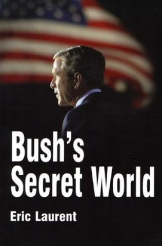 Książka Bush's Secret World - Religion, Big Business and Hidden Networks Eric Laurent