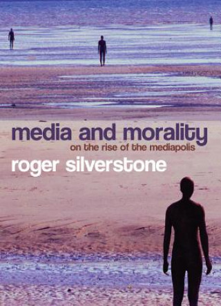 Kniha Media and Morality - On the Rise of the Mediapolis Roger Silverstone