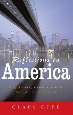 Könyv Reflections on America: Tocqueville, Weber and Ado rno in the United States Claus Offe