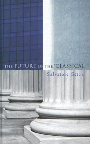 Könyv Future of the Classical Salvatore Settis