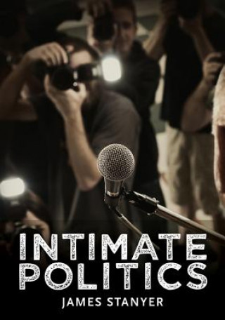 Boek Intimate Politics - Publicity, Privacy and the Personal Lives of Politicians in Media Saturated Democracies James Stanyer
