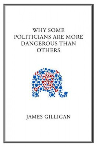 Книга Why Some Politicians are More Dangerous Than Others James Gilligan