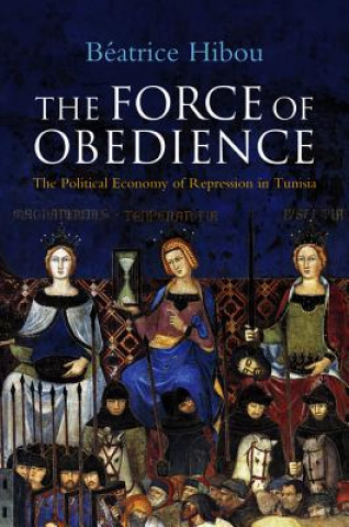 Könyv Force of Obedience - The Political Economy of Repression in Tunisia Beatrice Hibou