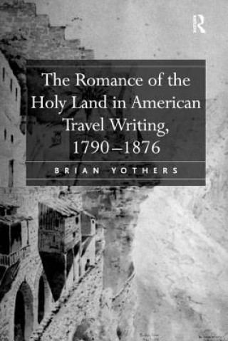 Carte Romance of the Holy Land in American Travel Writing, 1790-1876 Brian Yothers