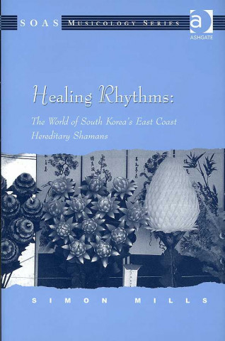 Kniha Healing Rhythms: The World of South Korea's East Coast Hereditary Shamans Simon Mills
