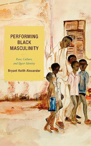 Könyv Performing Black Masculinity Bryant Keith Alexander