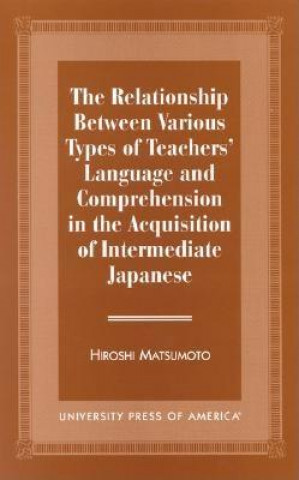 Könyv Relationship Between Various Types of Teachers' Language and Comprehension Hiroshi Matsumoto