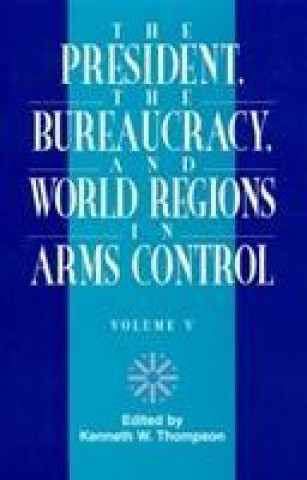 Książka President, The Bureaucracy, and World Regions in Arms Control, Vol. V Kenneth W. Thompson