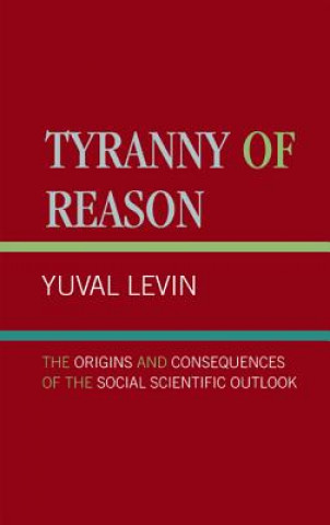 Könyv Tyranny of Reason Yuval Levin