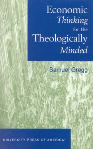 Könyv Economic Thinking for the Theologically Minded Samuel Gregg
