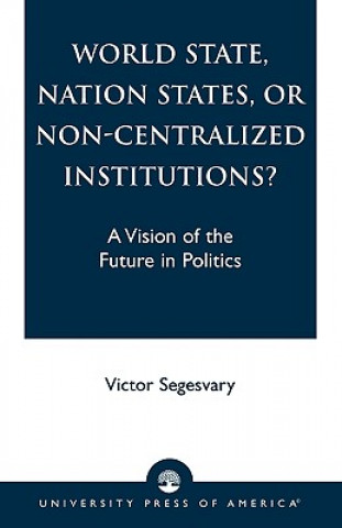 Книга World State, Nation States, or Non-Centralized Institutions? Victor Segesvary