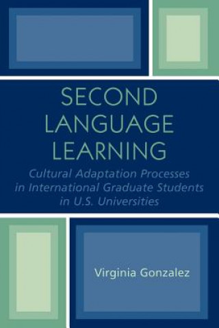 Książka Second Language Learning and Cultural Adaptation Processes in Graduate International Students in U.S. Universities Virginia Gonzalez