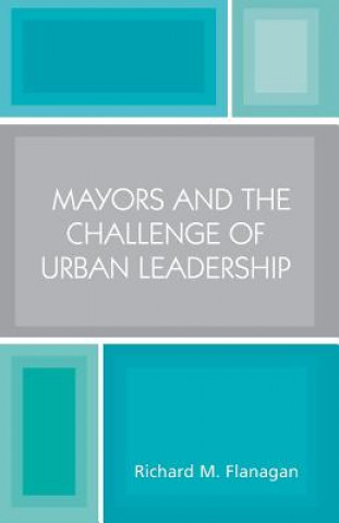 Könyv Mayors and the Challenge of Urban Leadership Richard M. Flanagan